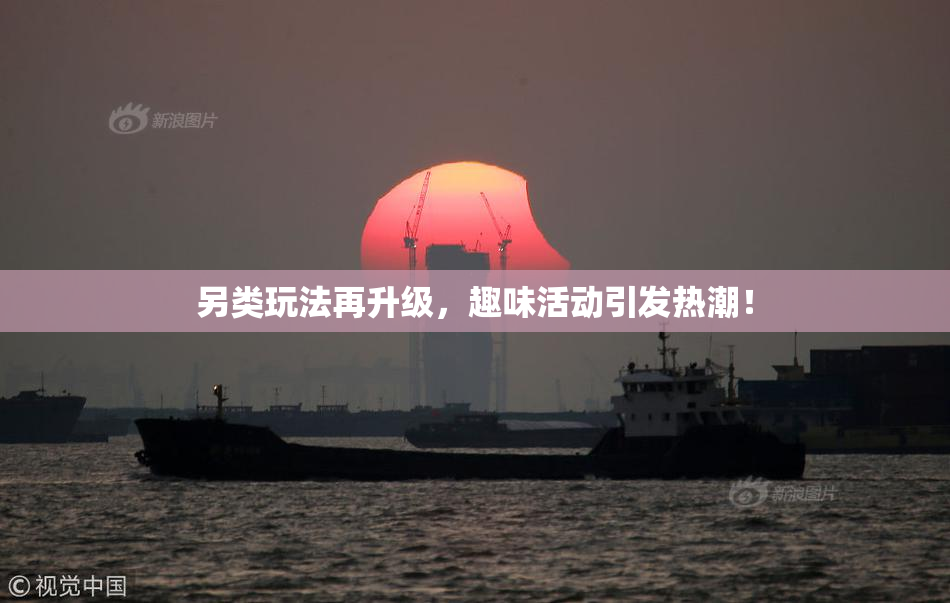 另类玩法再升级，趣味活动引发热潮！