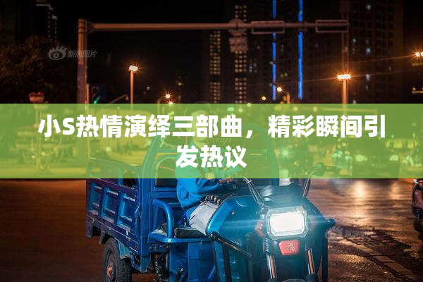 小S热情演绎三部曲，精彩瞬间引发热议