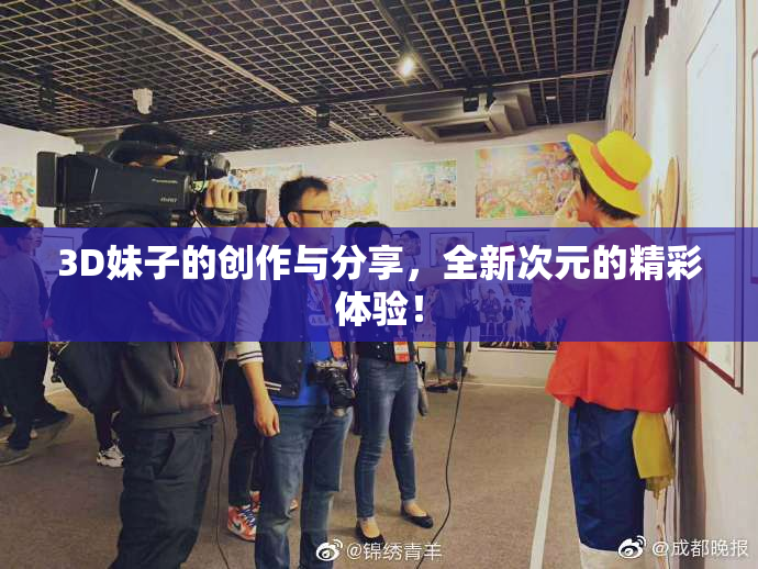 3D妹子的创作与分享，全新次元的精彩体验！