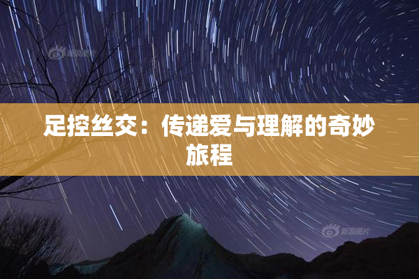 足控丝交：传递爱与理解的奇妙旅程