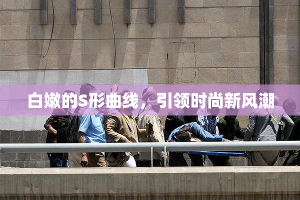 白嫩的S形曲线，引领时尚新风潮
