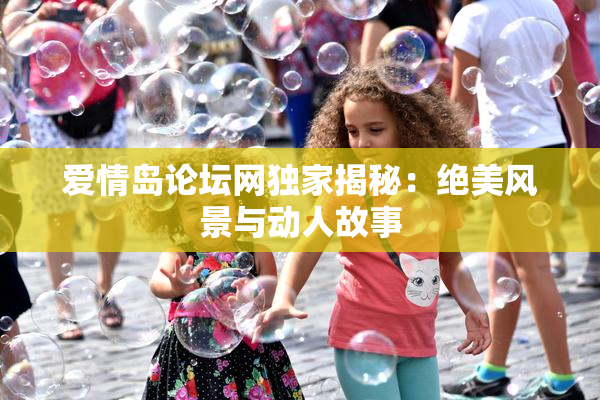 爱情岛论坛网独家揭秘：绝美风景与动人故事