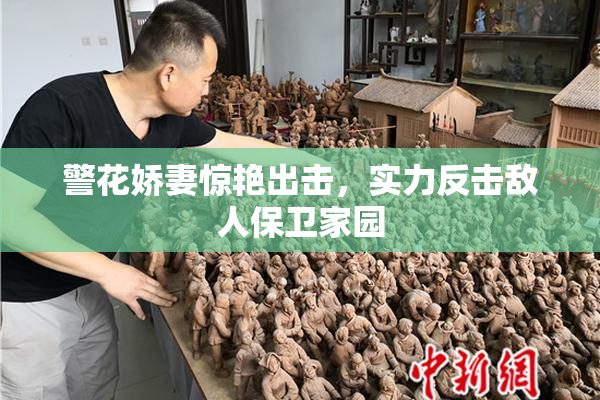 警花娇妻惊艳出击，实力反击敌人保卫家园