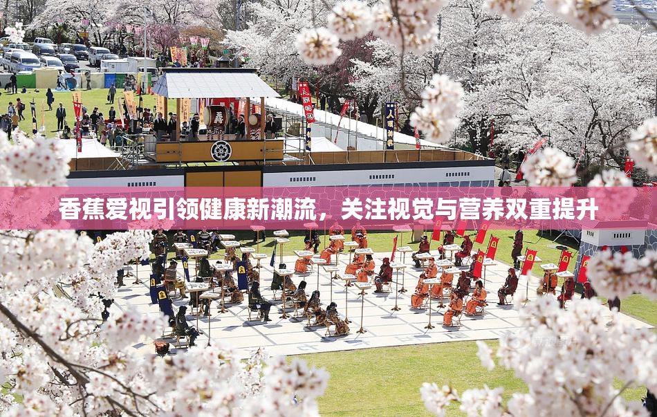 香蕉爱视引领健康新潮流，关注视觉与营养双重提升