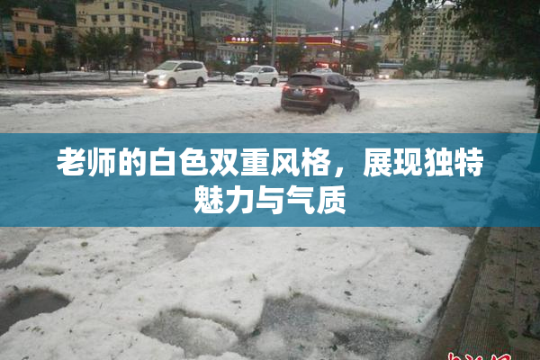 老师的白色双重风格，展现独特魅力与气质