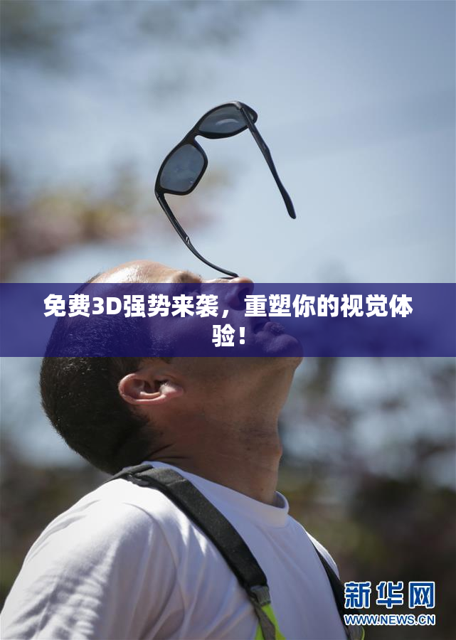 免费3D强势来袭，重塑你的视觉体验！