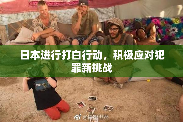日本进行打白行动，积极应对犯罪新挑战