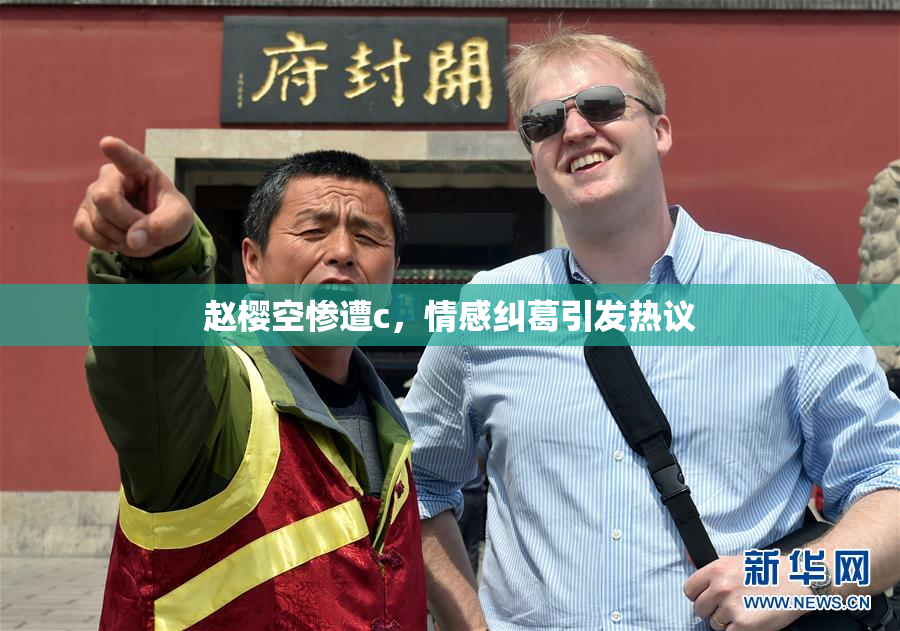 赵樱空惨遭c，情感纠葛引发热议