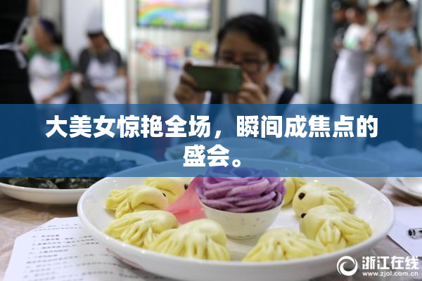 大美女惊艳全场，瞬间成焦点的盛会。