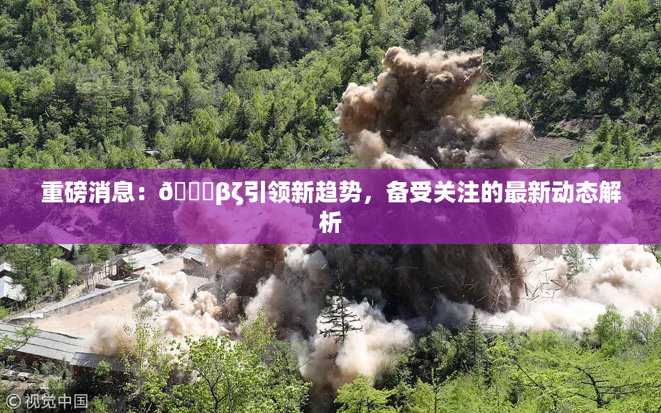 重磅消息：👙βζ引领新趋势，备受关注的最新动态解析