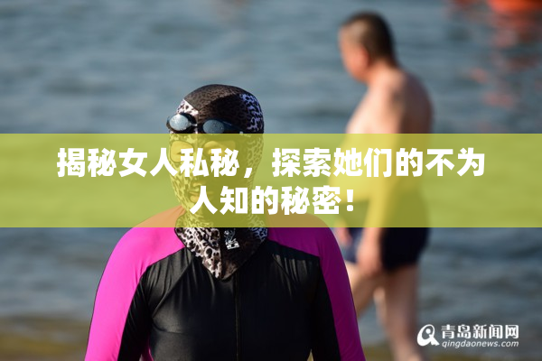 揭秘女人私秘，探索她们的不为人知的秘密！
