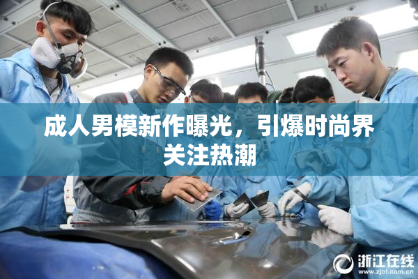成人男模新作曝光，引爆时尚界关注热潮