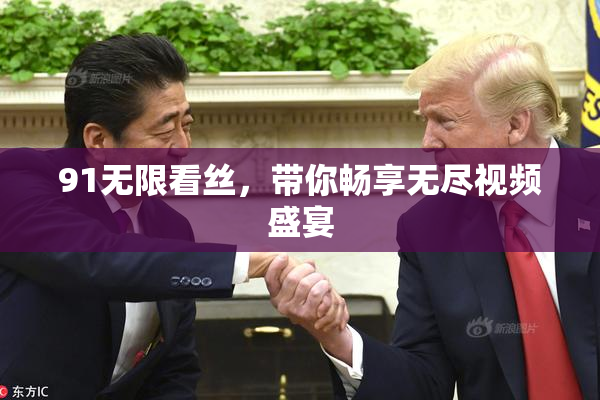91无限看丝，带你畅享无尽视频盛宴