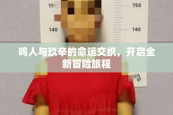 鸣人与玖辛的命运交织，开启全新冒险旅程
