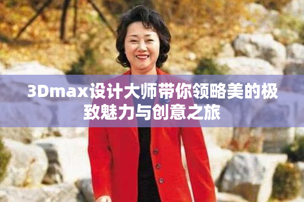 3Dmax设计大师带你领略美的极致魅力与创意之旅