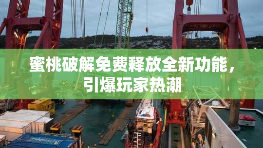 蜜桃破解免费释放全新功能，引爆玩家热潮