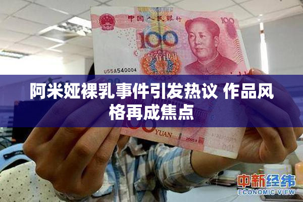 阿米娅裸乳事件引发热议 作品风格再成焦点