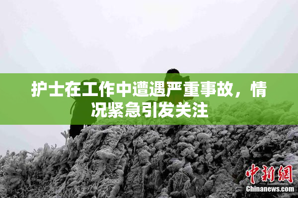 护士在工作中遭遇严重事故，情况紧急引发关注