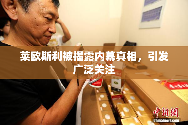 莱欧斯利被揭露内幕真相，引发广泛关注