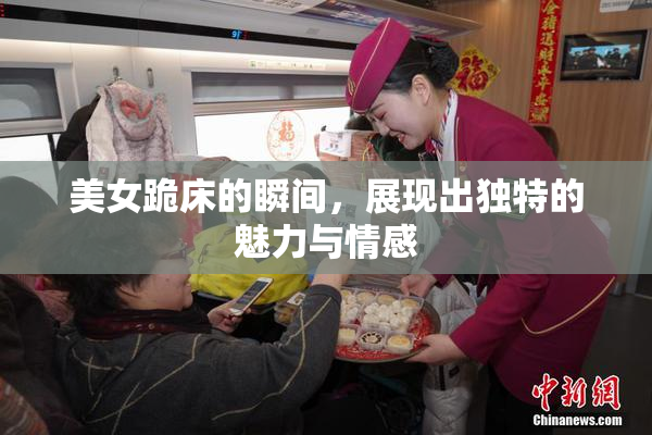 美女跪床的瞬间，展现出独特的魅力与情感