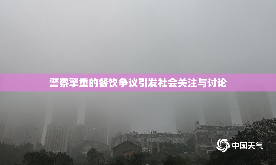 警察擎重的餐饮争议引发社会关注与讨论