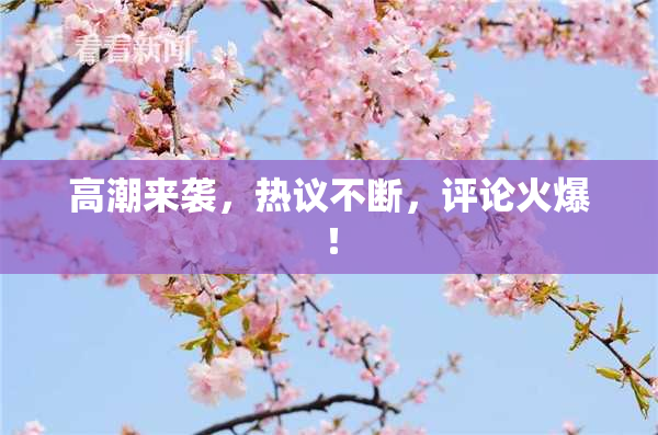 高潮来袭，热议不断，评论火爆！