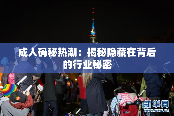 成人码秘热潮：揭秘隐藏在背后的行业秘密