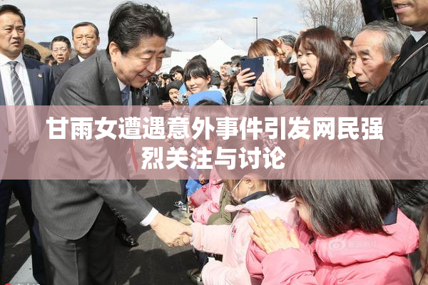 甘雨女遭遇意外事件引发网民强烈关注与讨论