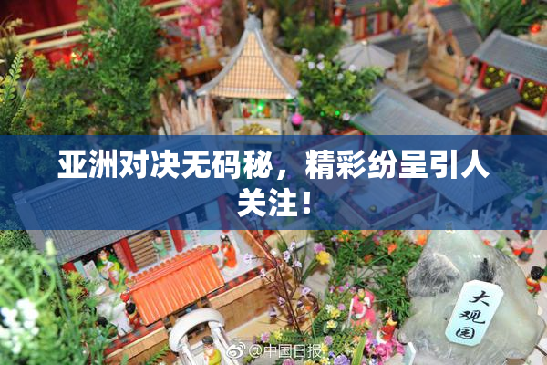 亚洲对决无码秘，精彩纷呈引人关注！