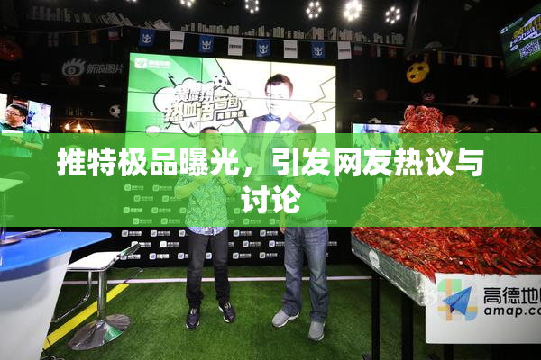 推特极品曝光，引发网友热议与讨论