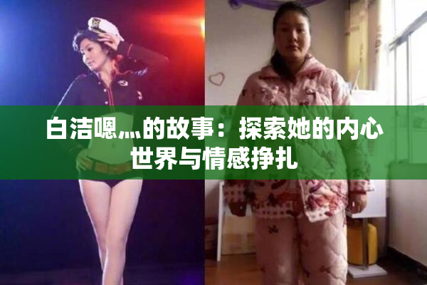白洁嗯灬的故事：探索她的内心世界与情感挣扎