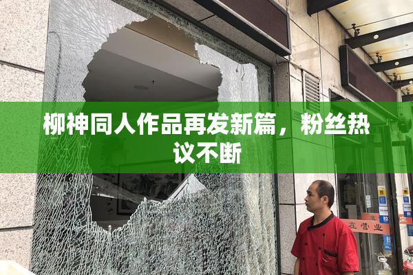 柳神同人作品再发新篇，粉丝热议不断