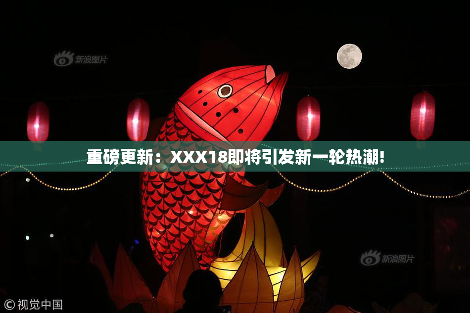 重磅更新：XXX18即将引发新一轮热潮!