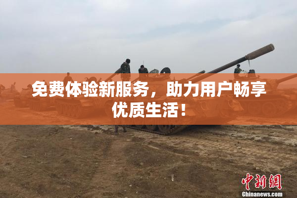 免费体验新服务，助力用户畅享优质生活！