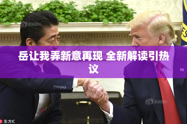 岳让我弄新意再现 全新解读引热议