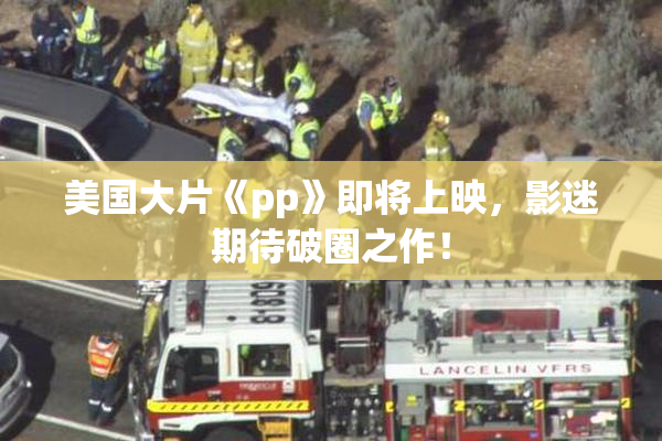 美国大片《pp》即将上映，影迷期待破圈之作！