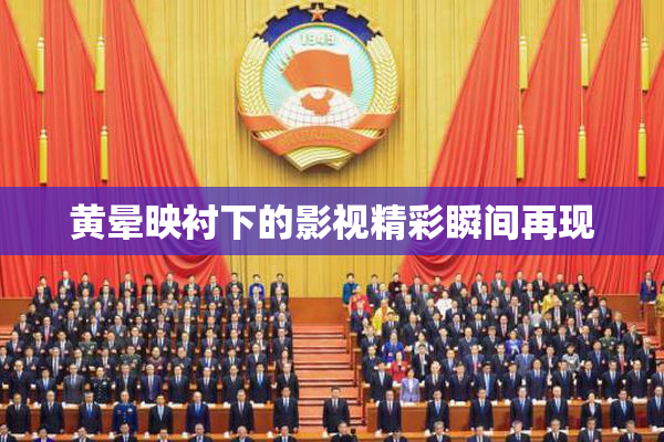 黄晕映衬下的影视精彩瞬间再现