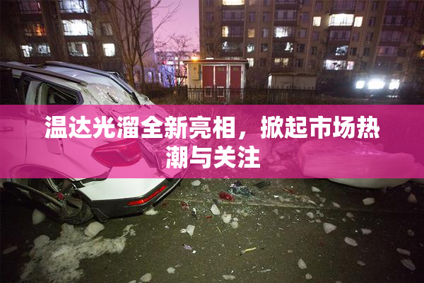 温达光溜全新亮相，掀起市场热潮与关注