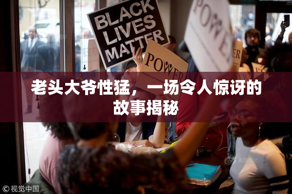 老头大爷性猛，一场令人惊讶的故事揭秘