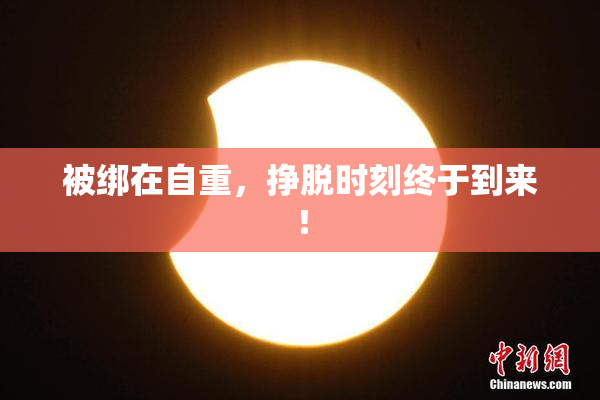 被绑在自重，挣脱时刻终于到来！