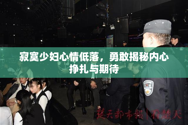 寂寞少妇心情低落，勇敢揭秘内心挣扎与期待