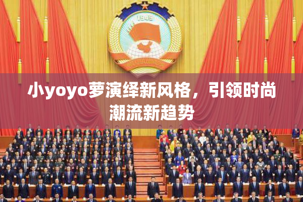 小yoyo萝演绎新风格，引领时尚潮流新趋势