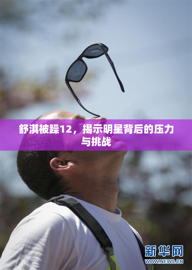 舒淇被躁12，揭示明星背后的压力与挑战