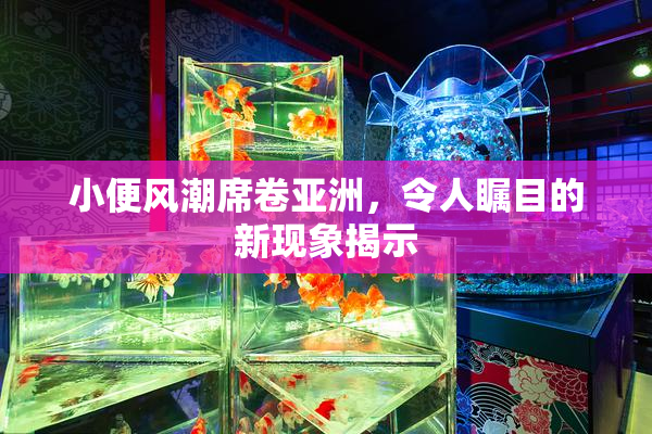 小便风潮席卷亚洲，令人瞩目的新现象揭示