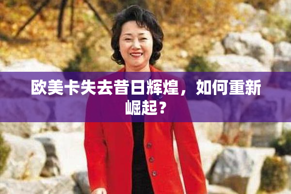 欧美卡失去昔日辉煌，如何重新崛起？