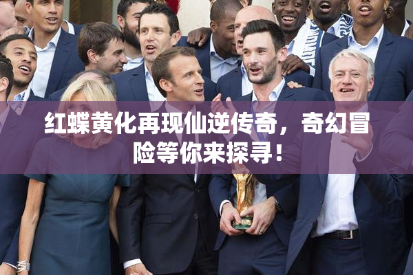 红蝶黄化再现仙逆传奇，奇幻冒险等你来探寻！