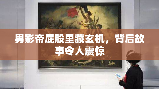 男影帝屁股里藏玄机，背后故事令人震惊
