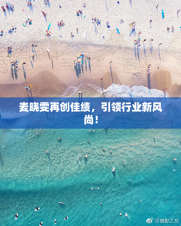 麦晓雯再创佳绩，引领行业新风尚！