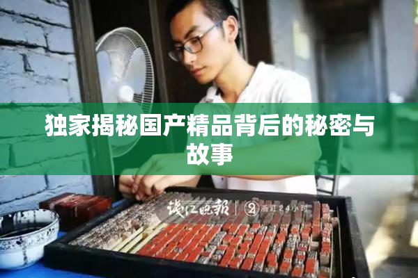 独家揭秘国产精品背后的秘密与故事