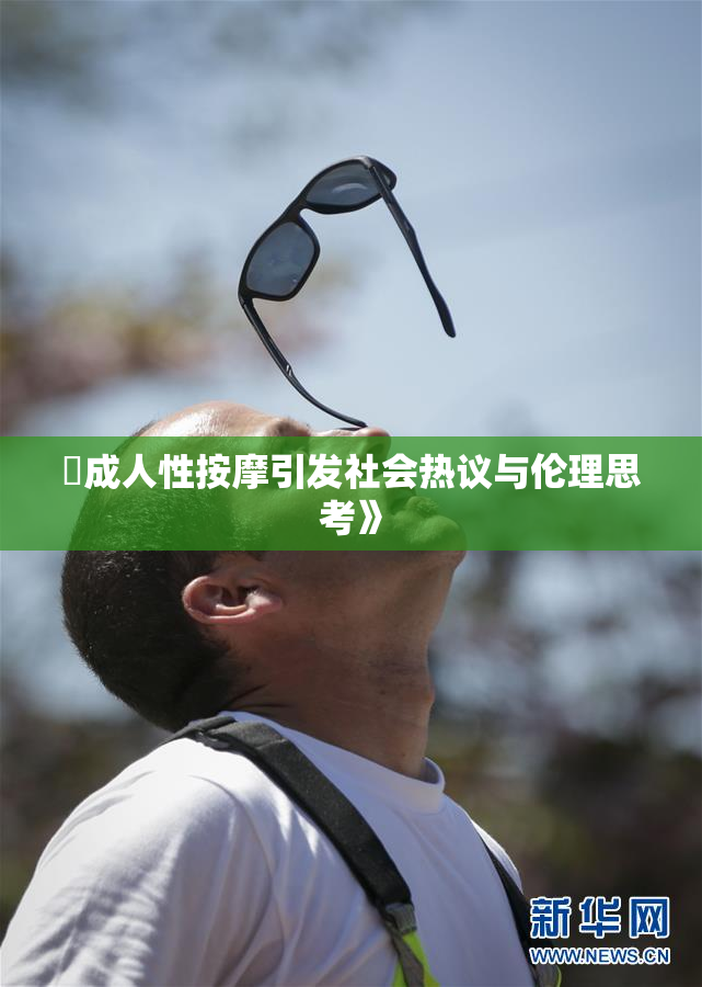 巜成人性按摩引发社会热议与伦理思考》